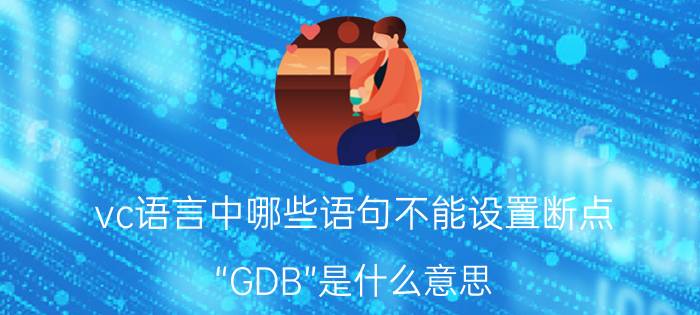 vc语言中哪些语句不能设置断点 “GDB”是什么意思？